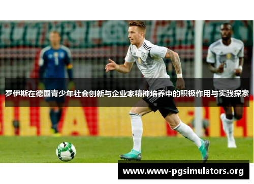 罗伊斯在德国青少年社会创新与企业家精神培养中的积极作用与实践探索 罗伊斯在德国青少年社会创新与企业家精神培养中的积极作用与实践探索