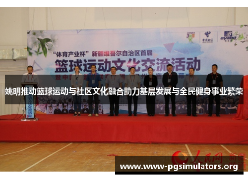 姚明推动篮球运动与社区文化融合助力基层发展与全民健身事业繁荣 姚明推动篮球运动与社区文化融合助力基层发展与全民健身事业繁荣