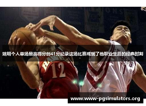 姚明个人单场最高得分创41分纪录这场比赛成就了他职业生涯的经典时刻 姚明个人单场最高得分创41分纪录这场比赛成就了他职业生涯的经典时刻