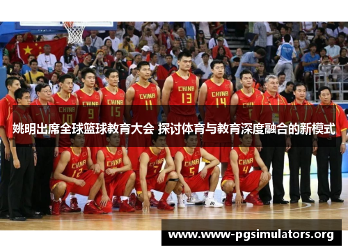姚明出席全球篮球教育大会 探讨体育与教育深度融合的新模式 姚明出席全球篮球教育大会 探讨体育与教育深度融合的新模式