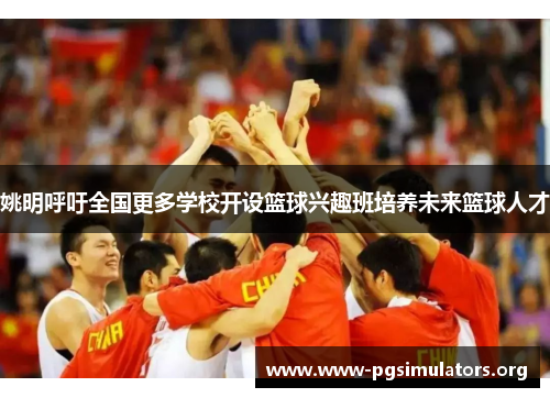 姚明呼吁全国更多学校开设篮球兴趣班培养未来篮球人才 姚明呼吁全国更多学校开设篮球兴趣班培养未来篮球人才