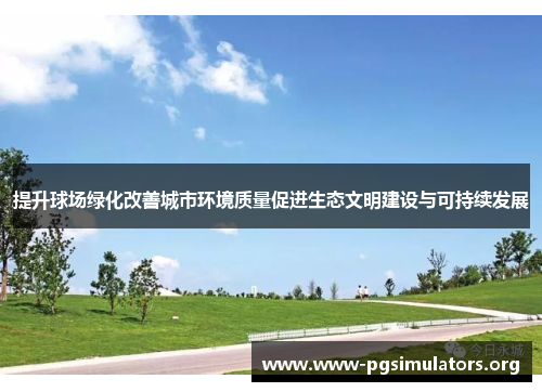 提升球场绿化改善城市环境质量促进生态文明建设与可持续发展 提升球场绿化改善城市环境质量促进生态文明建设与可持续发展
