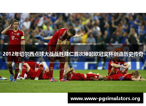 2012年切尔西点球大战战胜拜仁首次捧起欧冠奖杯创造历史传奇 2012年切尔西点球大战战胜拜仁首次捧起欧冠奖杯创造历史传奇