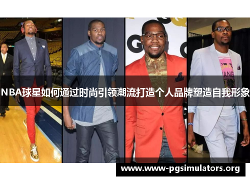 NBA球星如何通过时尚引领潮流打造个人品牌塑造自我形象 NBA球星如何通过时尚引领潮流打造个人品牌塑造自我形象