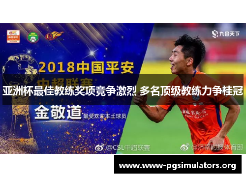 亚洲杯最佳教练奖项竞争激烈 多名顶级教练力争桂冠 亚洲杯最佳教练奖项竞争激烈 多名顶级教练力争桂冠