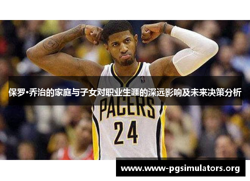 保罗·乔治的家庭与子女对职业生涯的深远影响及未来决策分析 保罗·乔治的家庭与子女对职业生涯的深远影响及未来决策分析