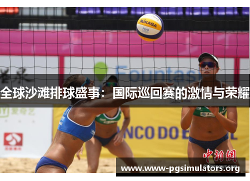 全球沙滩排球盛事:国际巡回赛的激情与荣耀 全球沙滩排球盛事:国际巡回赛的激情与荣耀