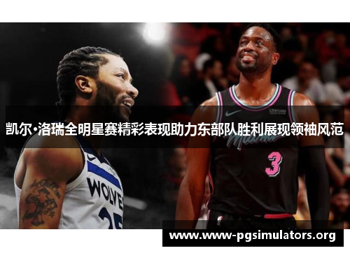 凯尔·洛瑞全明星赛精彩表现助力东部队胜利展现领袖风范 凯尔·洛瑞全明星赛精彩表现助力东部队胜利展现领袖风范