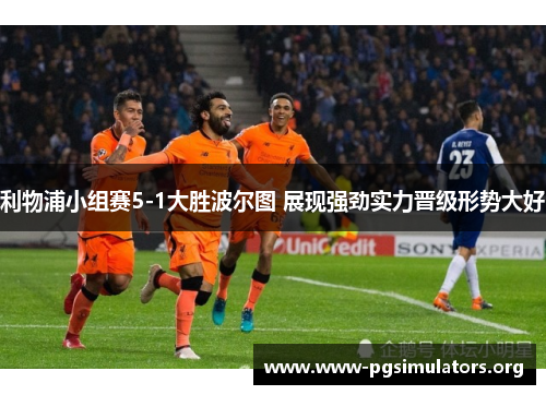 利物浦小组赛5-1大胜波尔图 展现强劲实力晋级形势大好 利物浦小组赛5-1大胜波尔图 展现强劲实力晋级形势大好