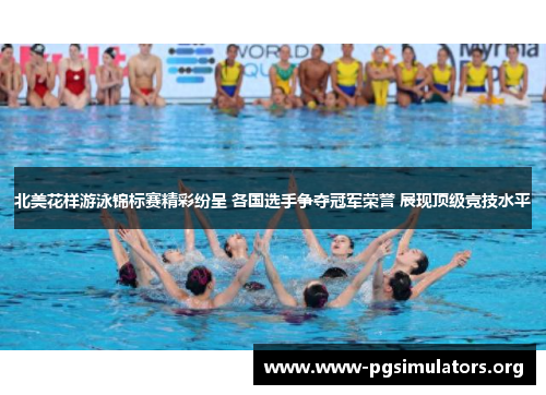 北美花样游泳锦标赛精彩纷呈 各国选手争夺冠军荣誉 展现顶级竞技水平 北美花样游泳锦标赛精彩纷呈 各国选手争夺冠军荣誉 展现顶级竞技水平