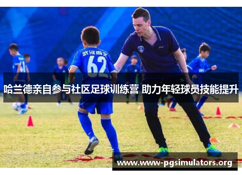 哈兰德亲自参与社区足球训练营 助力年轻球员技能提升 哈兰德亲自参与社区足球训练营 助力年轻球员技能提升