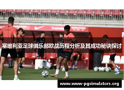 塞维利亚足球俱乐部欧战历程分析及其成功秘诀探讨 塞维利亚足球俱乐部欧战历程分析及其成功秘诀探讨