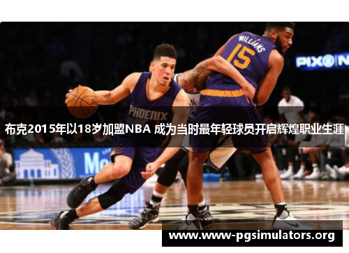 布克2015年以18岁加盟NBA 成为当时最年轻球员开启辉煌职业生涯 布克2015年以18岁加盟NBA 成为当时最年轻球员开启辉煌职业生涯