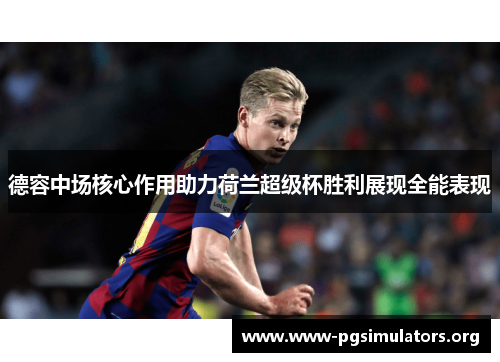 德容中场核心作用助力荷兰超级杯胜利展现全能表现 德容中场核心作用助力荷兰超级杯胜利展现全能表现
