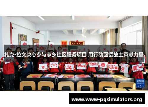 扎克·拉文决心参与家乡社区服务项目 用行动回馈故土贡献力量 扎克·拉文决心参与家乡社区服务项目 用行动回馈故土贡献力量