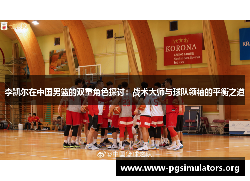 李凯尔在中国男篮的双重角色探讨:战术大师与球队领袖的平衡之道 李凯尔在中国男篮的双重角色探讨:战术大师与球队领袖的平衡之道