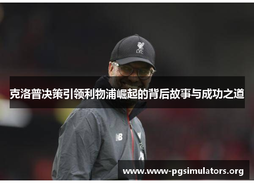 克洛普决策引领利物浦崛起的背后故事与成功之道 克洛普决策引领利物浦崛起的背后故事与成功之道