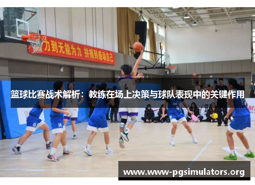 篮球比赛战术解析:教练在场上决策与球队表现中的关键作用 篮球比赛战术解析:教练在场上决策与球队表现中的关键作用