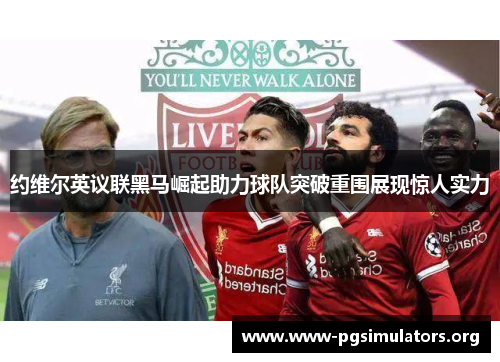约维尔英议联黑马崛起助力球队突破重围展现惊人实力 约维尔英议联黑马崛起助力球队突破重围展现惊人实力