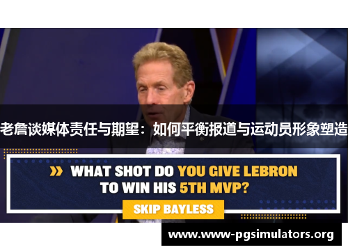 老詹谈媒体责任与期望:如何平衡报道与运动员形象塑造 老詹谈媒体责任与期望:如何平衡报道与运动员形象塑造
