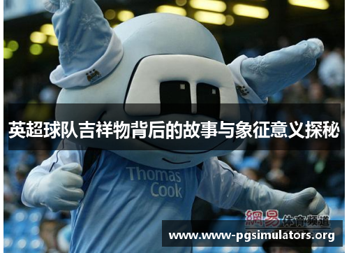 英超球队吉祥物背后的故事与象征意义探秘 英超球队吉祥物背后的故事与象征意义探秘