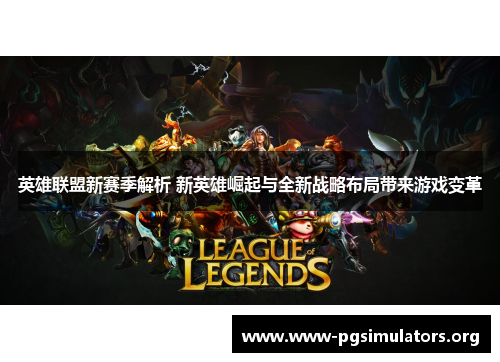 英雄联盟新赛季解析 新英雄崛起与全新战略布局带来游戏变革