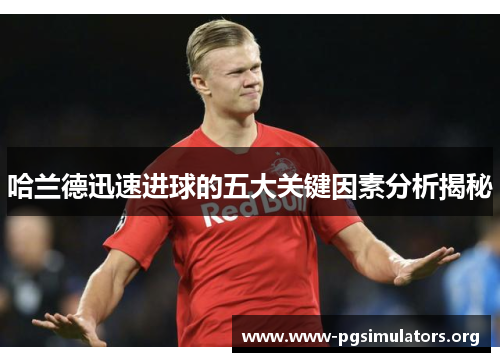 哈兰德迅速进球的五大关键因素分析揭秘 哈兰德迅速进球的五大关键因素分析揭秘