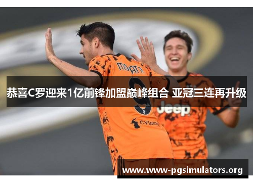 恭喜C罗迎来1亿前锋加盟巅峰组合 亚冠三连再升级 恭喜C罗迎来1亿前锋加盟巅峰组合 亚冠三连再升级