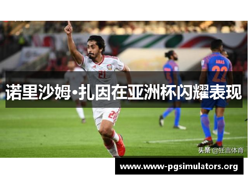 诺里沙姆·扎因在亚洲杯闪耀表现 诺里沙姆·扎因在亚洲杯闪耀表现