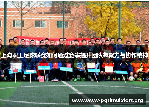 上海职工足球联赛如何通过赛事提升团队凝聚力与协作精神