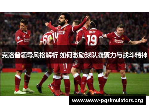 克洛普领导风格解析 如何激励球队凝聚力与战斗精神 克洛普领导风格解析 如何激励球队凝聚力与战斗精神