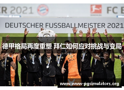 德甲格局再度重塑 拜仁如何应对挑战与变局 德甲格局再度重塑 拜仁如何应对挑战与变局