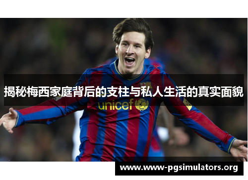 揭秘梅西家庭背后的支柱与私人生活的真实面貌 揭秘梅西家庭背后的支柱与私人生活的真实面貌