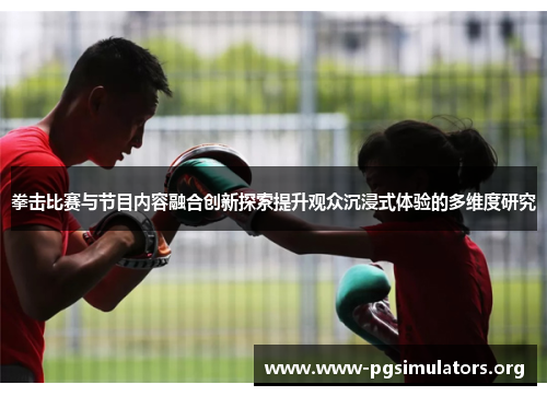 拳击比赛与节目内容融合创新探索提升观众沉浸式体验的多维度研究 拳击比赛与节目内容融合创新探索提升观众沉浸式体验的多维度研究