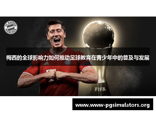 梅西的全球影响力如何推动足球教育在青少年中的普及与发展 梅西的全球影响力如何推动足球教育在青少年中的普及与发展