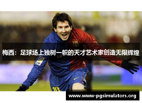 梅西：足球场上独树一帜的天才艺术家创造无限辉煌