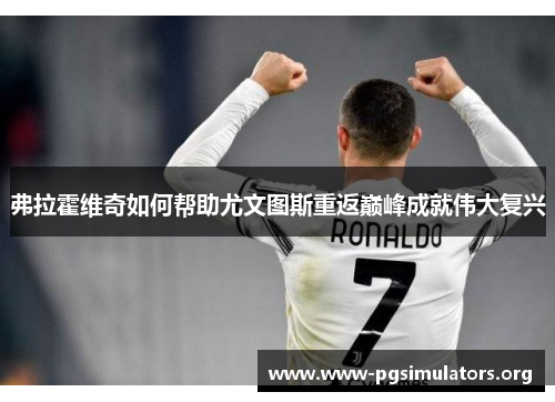 弗拉霍维奇如何帮助尤文图斯重返巅峰成就伟大复兴