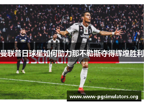 曼联昔日球星如何助力那不勒斯夺得辉煌胜利 曼联昔日球星如何助力那不勒斯夺得辉煌胜利