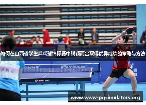如何在山西省学生乒乓球锦标赛中脱颖而出取得优异成绩的策略与方法 如何在山西省学生乒乓球锦标赛中脱颖而出取得优异成绩的策略与方法