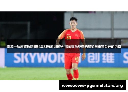 李源一缺席背后隐藏的真相与原因揭秘 揭示背后复杂的局势与未曾公开的内幕 李源一缺席背后隐藏的真相与原因揭秘 揭示背后复杂的局势与未曾公开的内幕