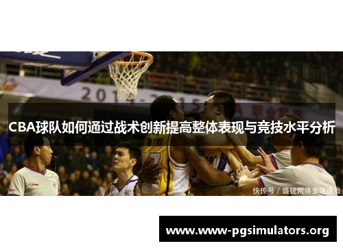 CBA球队如何通过战术创新提高整体表现与竞技水平分析 CBA球队如何通过战术创新提高整体表现与竞技水平分析