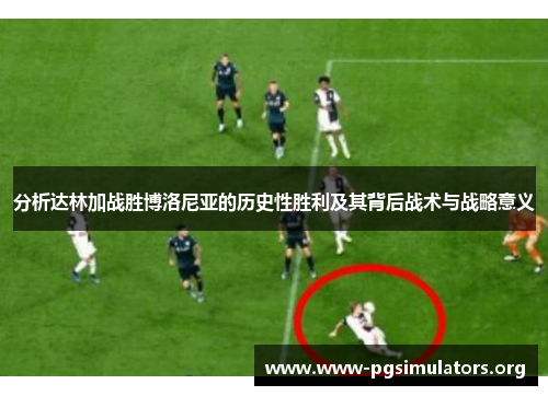 分析达林加战胜博洛尼亚的历史性胜利及其背后战术与战略意义 分析达林加战胜博洛尼亚的历史性胜利及其背后战术与战略意义
