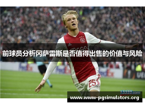 前球员分析冈萨雷斯是否值得出售的价值与风险 前球员分析冈萨雷斯是否值得出售的价值与风险