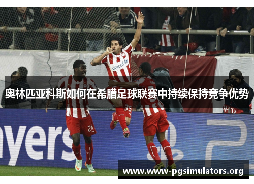 奥林匹亚科斯如何在希腊足球联赛中持续保持竞争优势