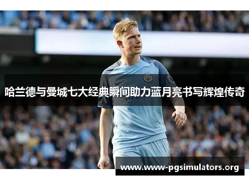 哈兰德与曼城七大经典瞬间助力蓝月亮书写辉煌传奇 哈兰德与曼城七大经典瞬间助力蓝月亮书写辉煌传奇