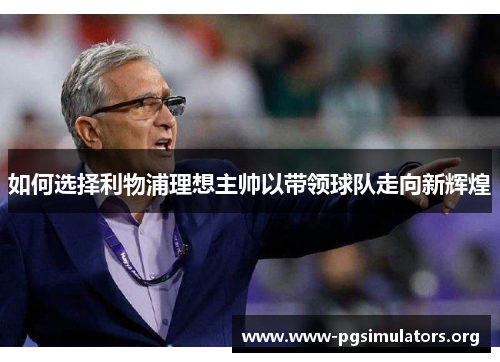 如何选择利物浦理想主帅以带领球队走向新辉煌 如何选择利物浦理想主帅以带领球队走向新辉煌