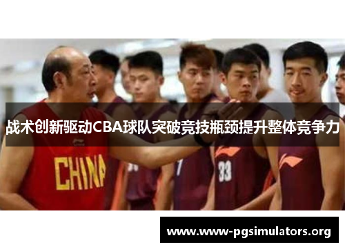 战术创新驱动CBA球队突破竞技瓶颈提升整体竞争力 战术创新驱动CBA球队突破竞技瓶颈提升整体竞争力