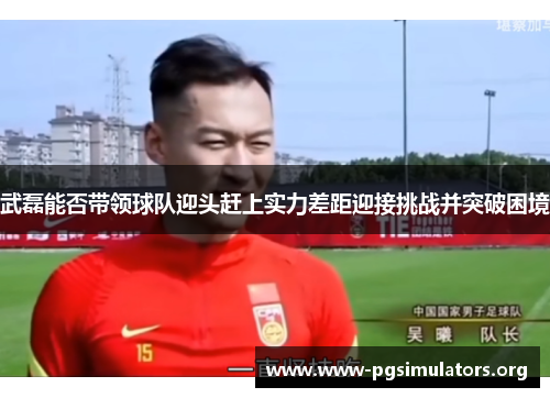 武磊能否带领球队迎头赶上实力差距迎接挑战并突破困境 武磊能否带领球队迎头赶上实力差距迎接挑战并突破困境