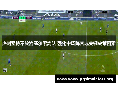 热刺坚持不放洛塞尔索离队 强化中场阵容成关键决策因素 热刺坚持不放洛塞尔索离队 强化中场阵容成关键决策因素