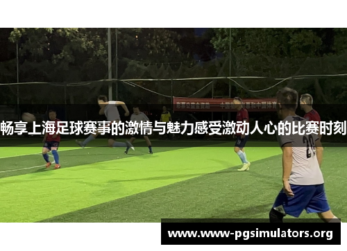 畅享上海足球赛事的激情与魅力感受激动人心的比赛时刻 畅享上海足球赛事的激情与魅力感受激动人心的比赛时刻
